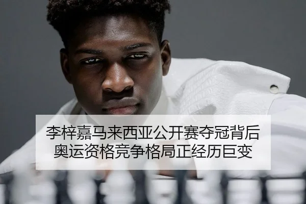 李梓嘉马来西亚公开赛夺冠背后 奥运资格竞争格局正经历巨变